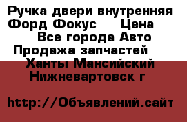 Ручка двери внутренняя Форд Фокус 2 › Цена ­ 200 - Все города Авто » Продажа запчастей   . Ханты-Мансийский,Нижневартовск г.